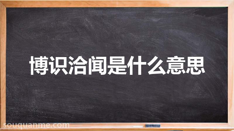 博识洽闻是什么意思 博识洽闻的拼音 博识洽闻的成语解释